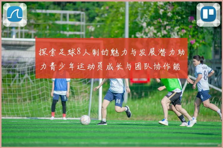 探索足球8人制的魅力与发展潜力助力青少年运动员成长与团队协作能力提升