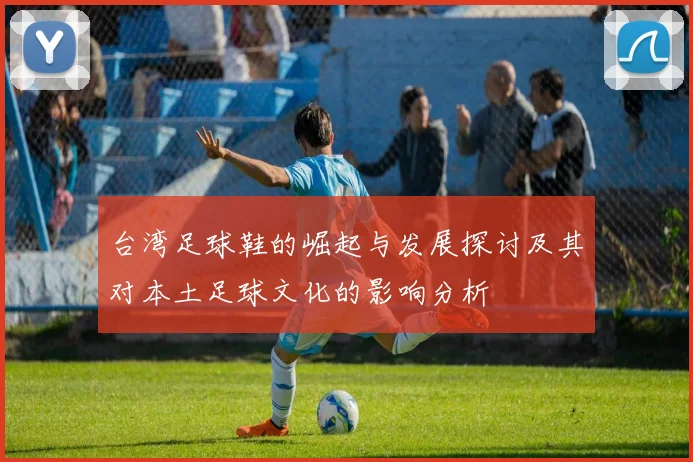 台湾足球鞋的崛起与发展探讨及其对本土足球文化的影响分析