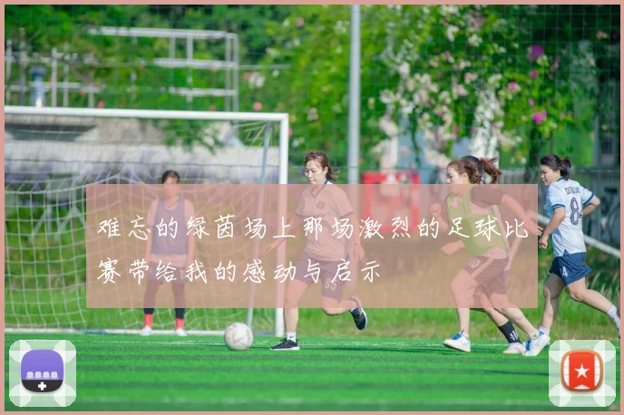 难忘的绿茵场上那场激烈的足球比赛带给我的感动与启示