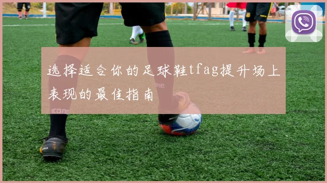 选择适合你的足球鞋tfag提升场上表现的最佳指南