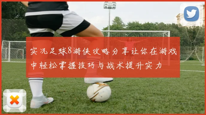实况足球8游侠攻略分享让你在游戏中轻松掌握技巧与战术提升实力